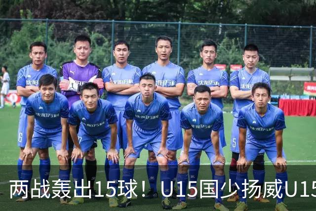 两战轰出15球！U15国少扬威U15世界杯，青训曙光初现
