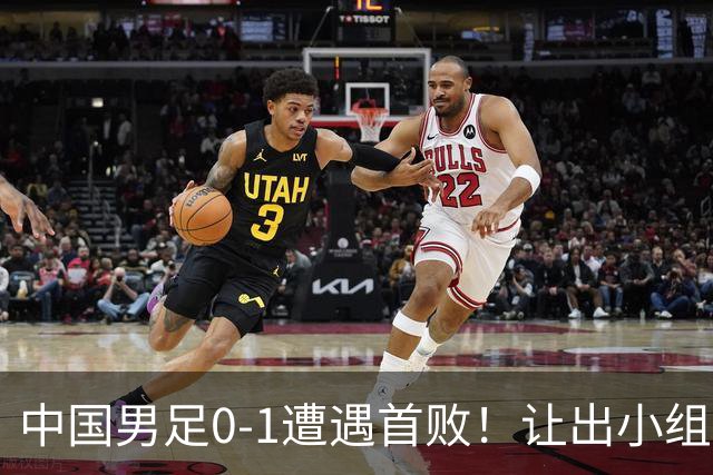 中国男足0-1遭遇首败！让出小组榜首+无缘提前出线，最新晋级形势有变