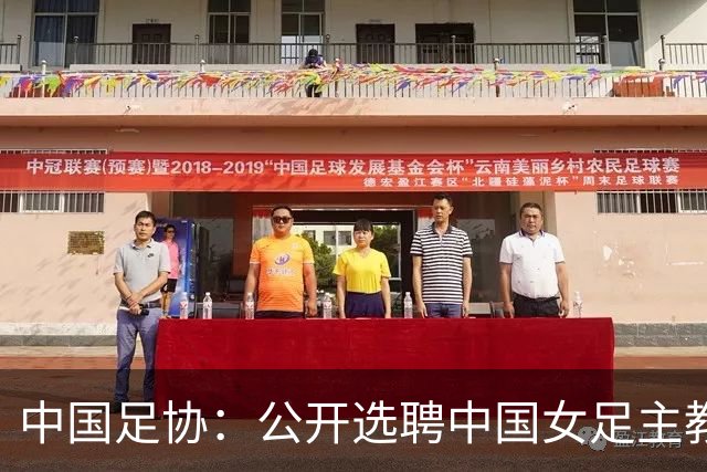 中国足协：公开选聘中国女足主教练，年龄原则上应在55周岁以下，执教实绩突出、大赛经验丰富者可适当放宽，国籍不限