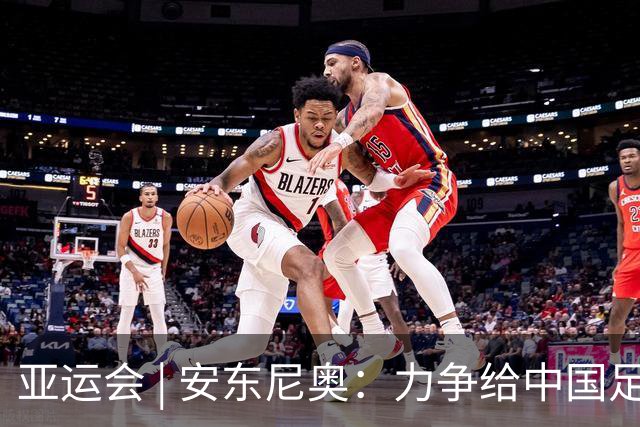 亚运会 | 安东尼奥：力争给中国足球带来更多喜悦