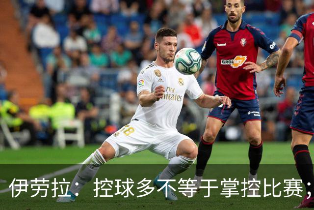 伊劳拉：控球多不等于掌控比赛；不会考虑去激怒切尔西球员