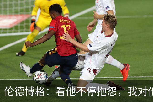 伦德博格：看他不停抱怨，我对他失去所有尊重