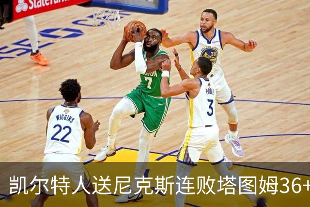 凯尔特人送尼克斯连败塔图姆36+9+7连进关键球，唐斯22+10