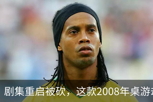 剧集重启被砍，这款2008年桌游却要在2027年复活