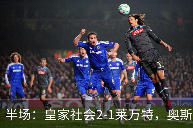 半场：皇家社会2-1莱万特，奥斯卡松、图连特斯破门，纳乔-佩雷斯处子球