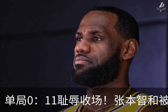 单局0：11耻辱收场！张本智和被打跪了，教练队友丢下他快速离场