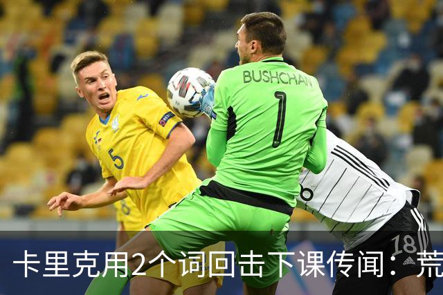 卡里克用2个词回击下课传闻：荒谬，不是灾难