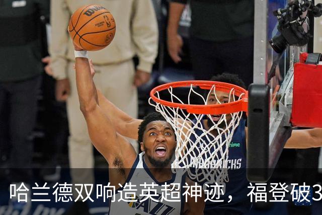 哈兰德双响造英超神迹，福登破307天球荒，曼城3-2全胜领跑