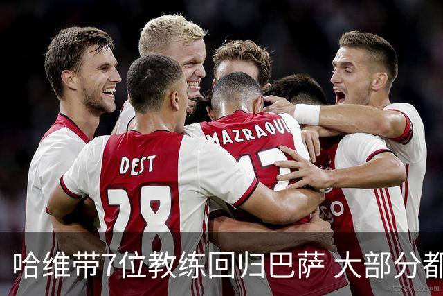 哈维带7位教练回归巴萨 大部分都是巴萨自家人