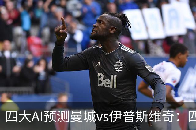 四大AI预测曼城vs伊普斯维奇：四家一致看好蓝月主场大胜