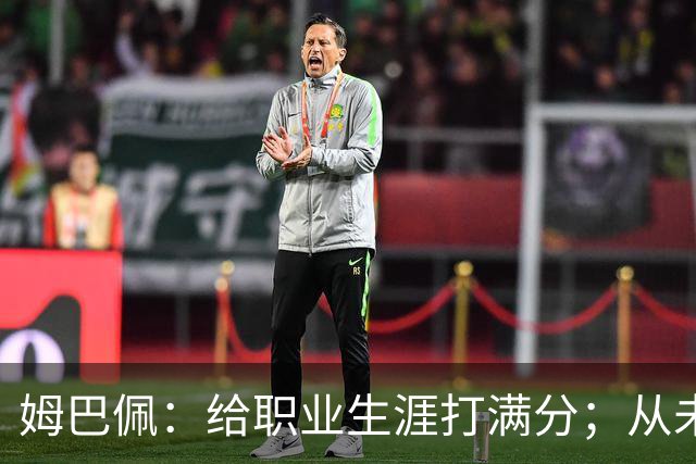 姆巴佩：给职业生涯打满分；从未对足球感到厌倦