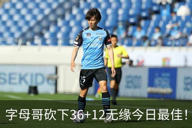 字母哥砍下36+12无缘今日最佳！只因塔图姆一战比肩伯德等名宿