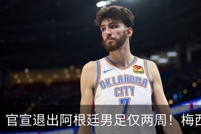 官宣退出阿根廷男足仅两周！梅西新决定，重返国家队，时间确认
