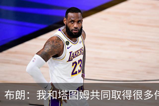 布朗：我和塔图姆共同取得很多伟大成就 我们之间没有任何矛盾