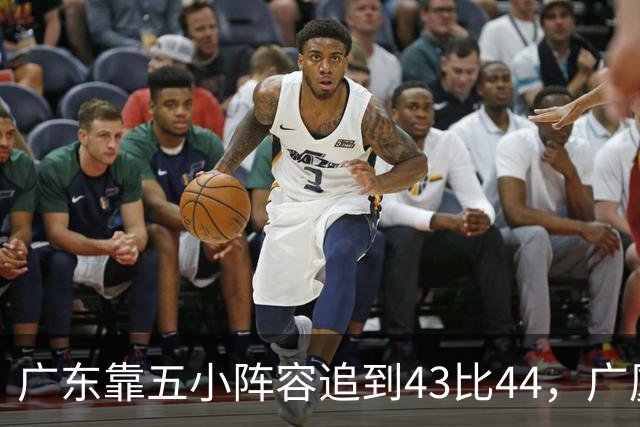 广东靠五小阵容追到43比44，广厦的高度优势没用上