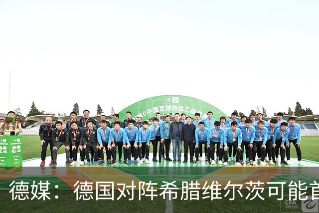 德媒：德国对阵希腊维尔茨可能首次佩戴队长袖标