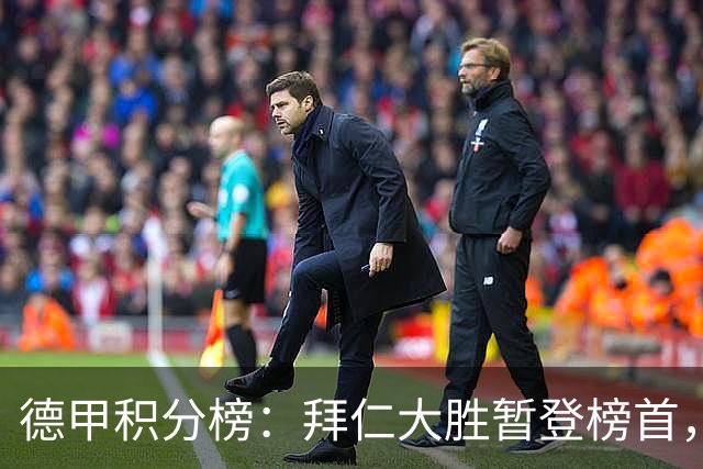 德甲积分榜：拜仁大胜暂登榜首，多特同分，莱比锡未赛暂落后1分