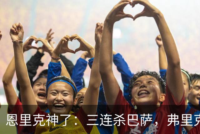 恩里克神了：三连杀巴萨，弗里克败下阵来：暴露一大问题