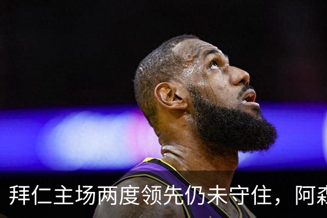 拜仁主场两度领先仍未守住，阿森纳两度扳平带走2-2。