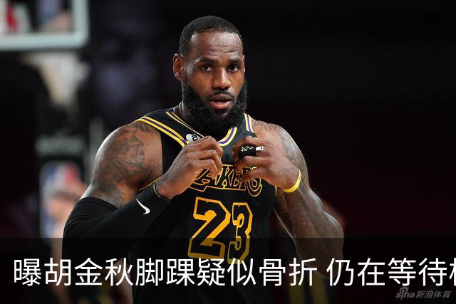 曝胡金秋脚踝疑似骨折 仍在等待核磁共振结果