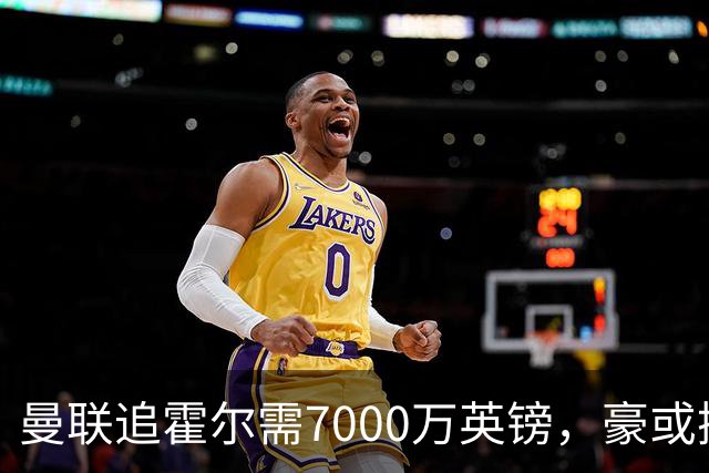 曼联追霍尔需7000万英镑，豪或携团队加盟