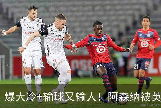 爆大冷+输球又输人！阿森纳被英乙第18淘汰，点球大战惜败，意外