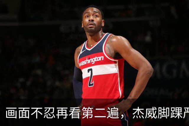 画面不忍再看第二遍，杰威脚踝严重扭曲，赛季报销，NBA球员成耗材？