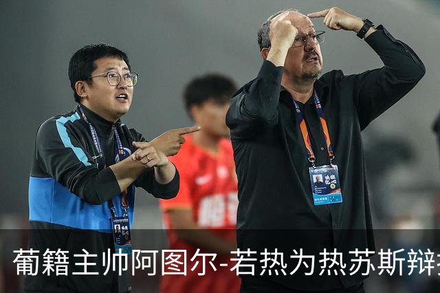 葡籍主帅阿图尔-若热为热苏斯辩护：我们不可能让所有人满意