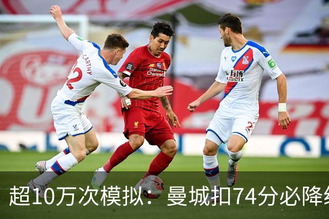 超10万次模拟：曼城扣74分必降级，40分概率超50%
