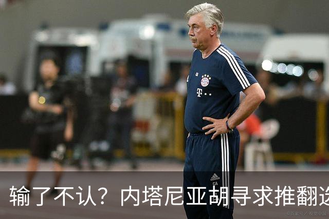 输了不认？内塔尼亚胡寻求推翻选举结果