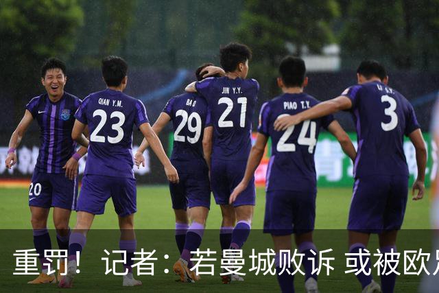 重罚！记者：若曼城败诉 或被欧足联追加禁赛欧战10年