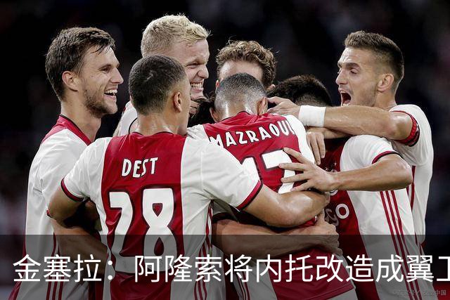 金塞拉：阿隆索将内托改造成翼卫，进攻效率提升一倍多
