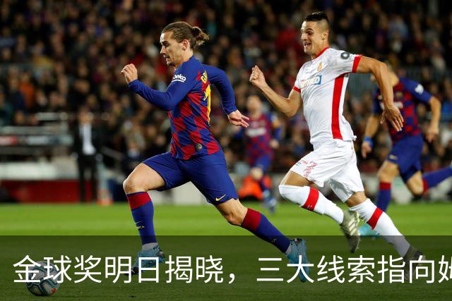 金球奖明日揭晓，三大线索指向姆巴佩：本人“承认”、皇马出席、巴萨人员安排