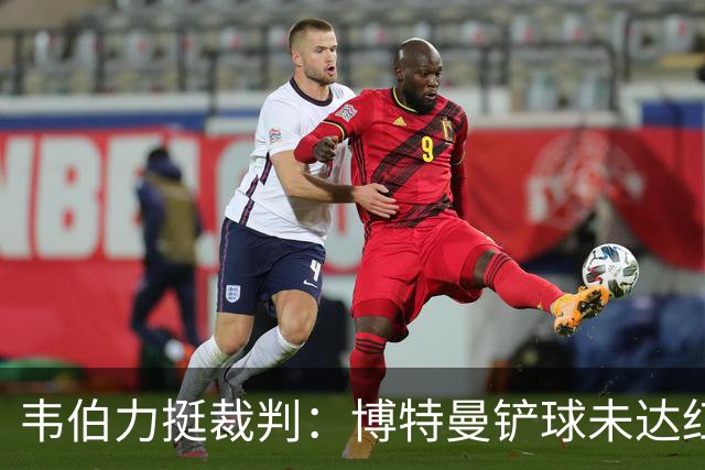 韦伯力挺裁判：博特曼铲球未达红牌标准，VAR不应改判