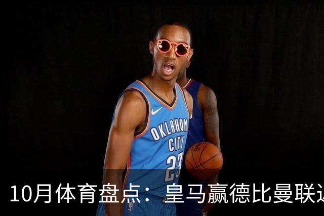 10月体育盘点：皇马赢德比曼联近降级安东内利近夺冠