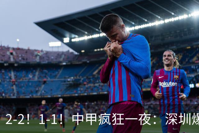 2-2！1-1！中甲疯狂一夜：深圳爆冷，广西两连平，冲超形势又变了