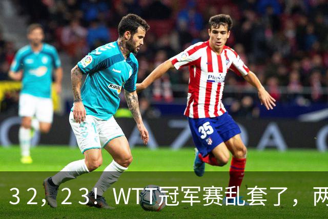 3 2，2 3！WTT冠军赛乱套了，两将大逆转，松岛辉空险些翻车，国乒连胜