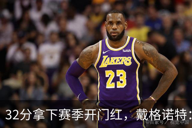 32分拿下赛季开门红，戴格诺特：他总能挺身而出