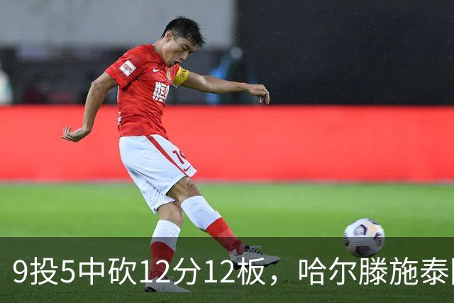 9投5中砍12分12板，哈尔滕施泰因两双撑起内线