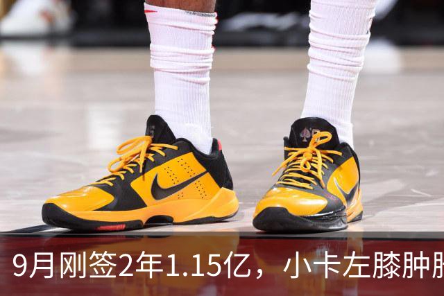 9月刚签2年1.15亿，小卡左膝肿胀至少缺一周