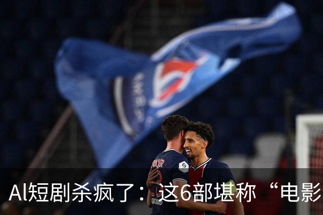 Al短剧杀疯了：这6部堪称“电影级”作品，每一部都值得二刷