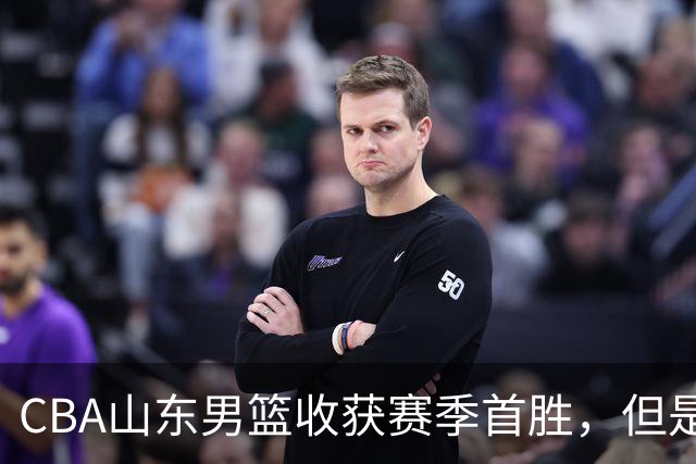 CBA山东男篮收获赛季首胜，但是球迷不满意，赛后怒喷这3人