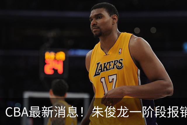CBA最新消息！朱俊龙一阶段报销，辽宁两将出国打球，广东旧将回归首秀16+6