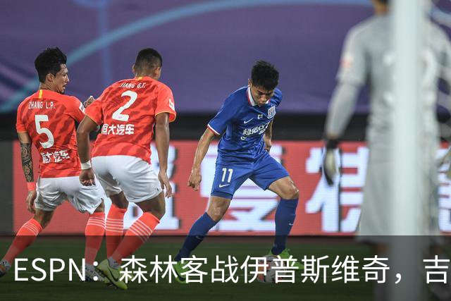 ESPN：森林客战伊普斯维奇，吉布斯-怀特将复出