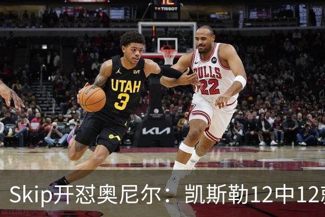 Skip开怼奥尼尔：凯斯勒12中12就成最强中锋？文班13中1