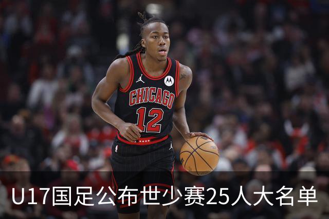 U17国足公布世少赛25人大名单