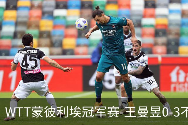 WTT蒙彼利埃冠军赛-王曼昱0-3不敌陈熠 无缘八强